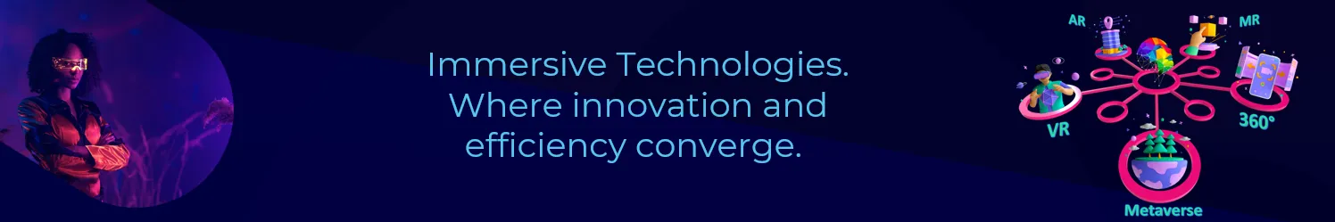 Immersive Technologies. Where innovation and efficiency converge.